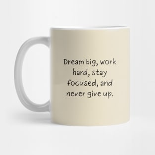 Dream big, work hard, stay focused, and never give up. Mug